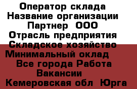 Оператор склада › Название организации ­ Партнер, ООО › Отрасль предприятия ­ Складское хозяйство › Минимальный оклад ­ 1 - Все города Работа » Вакансии   . Кемеровская обл.,Юрга г.